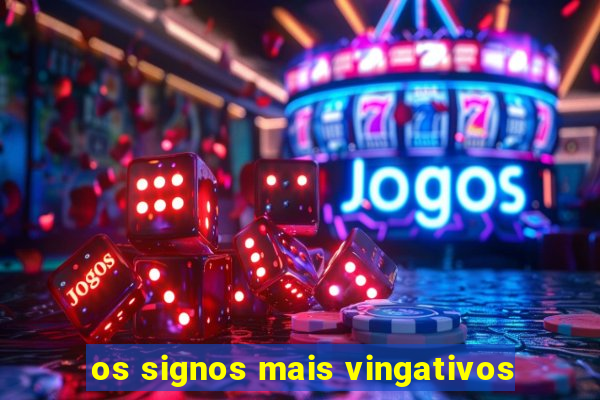 os signos mais vingativos